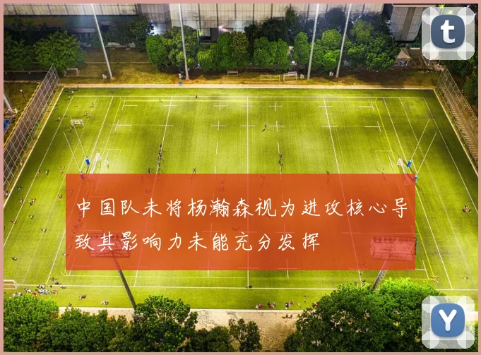 中国队未将杨瀚森视为进攻核心导致其影响力未能充分发挥