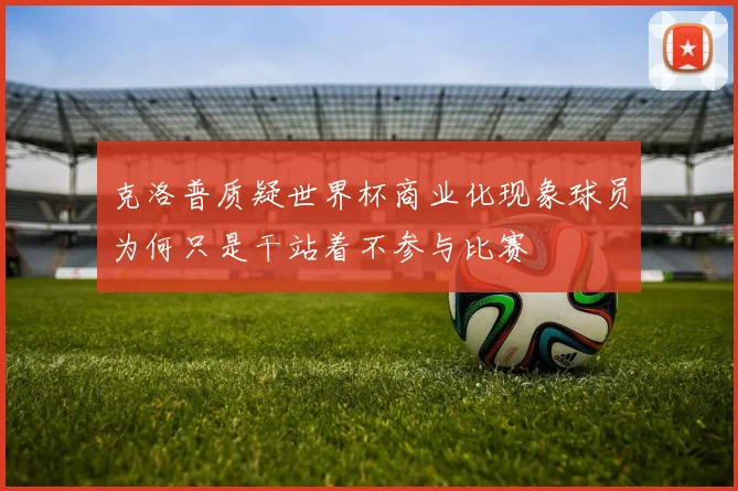 克洛普质疑世界杯商业化现象球员为何只是干站着不参与比赛