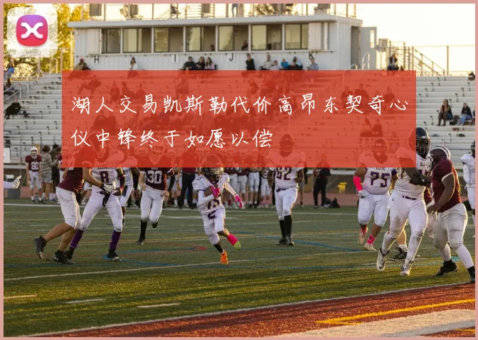 湖人交易凯斯勒代价高昂东契奇心仪中锋终于如愿以偿